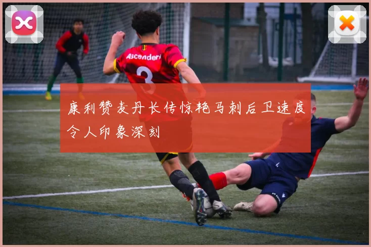 康利赞麦丹长传惊艳马刺后卫速度令人印象深刻