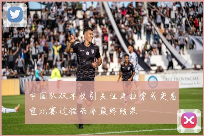 中国队双丰收引关注库拉索或更看重比赛过程而非最终结果