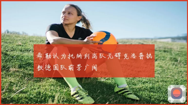 希勒认为托纳利离队无碍克洛普执教德国队前景广阔