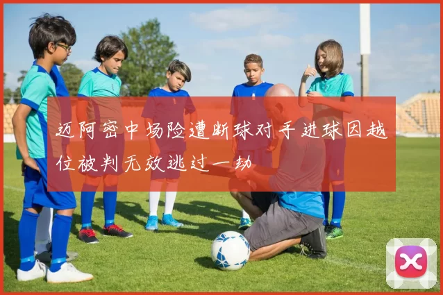 迈阿密中场险遭断球对手进球因越位被判无效逃过一劫