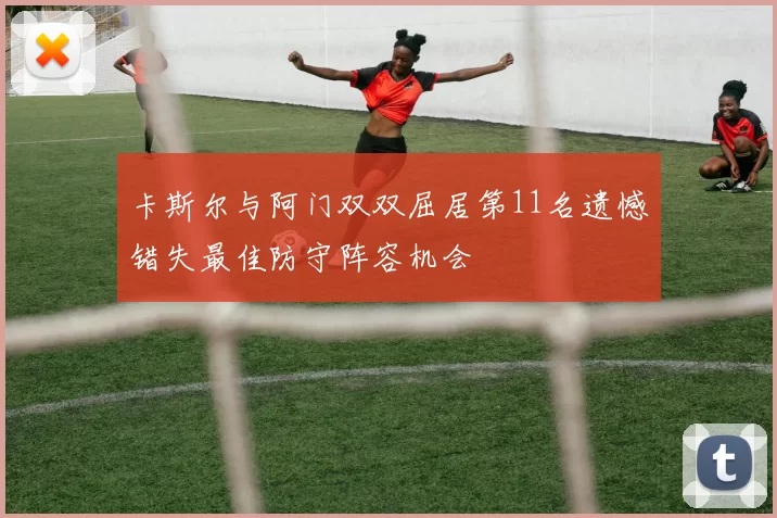 卡斯尔与阿门双双屈居第11名遗憾错失最佳防守阵容机会