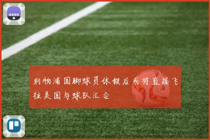 利物浦国脚球员休假后或将直接飞往美国与球队汇合
