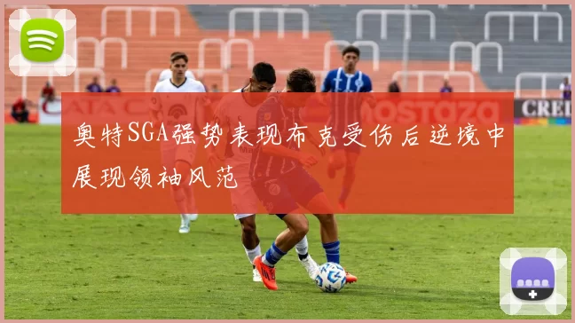 奥特SGA强势表现布克受伤后逆境中展现领袖风范